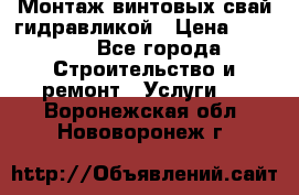 Монтаж винтовых свай гидравликой › Цена ­ 1 745 - Все города Строительство и ремонт » Услуги   . Воронежская обл.,Нововоронеж г.